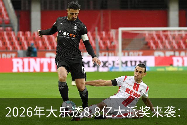 2026年大乐透8.8亿大派奖来袭：首期5月9日开奖
